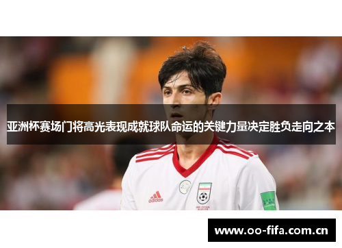 亚洲杯赛场门将高光表现成就球队命运的关键力量决定胜负走向之本