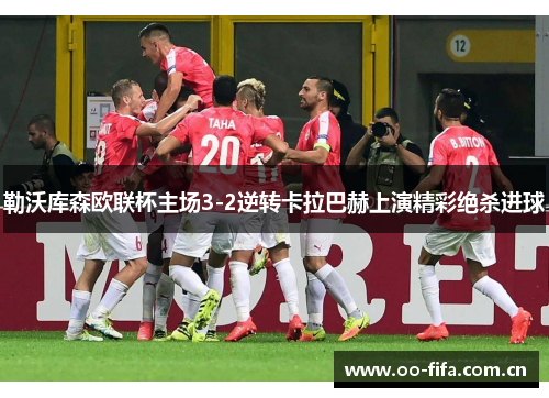 勒沃库森欧联杯主场3-2逆转卡拉巴赫上演精彩绝杀进球 勒沃库森欧联杯主场3-2逆转卡拉巴赫上演精彩绝杀进球