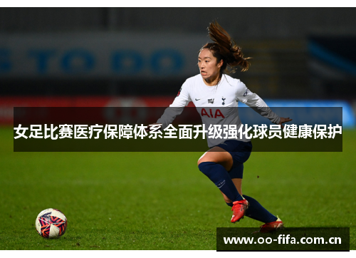 女足比赛医疗保障体系全面升级强化球员健康保护 女足比赛医疗保障体系全面升级强化球员健康保护